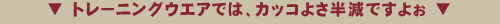 トレーニングウエアでは、カッコよさ半減ですよぉ